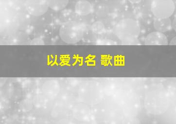 以爱为名 歌曲